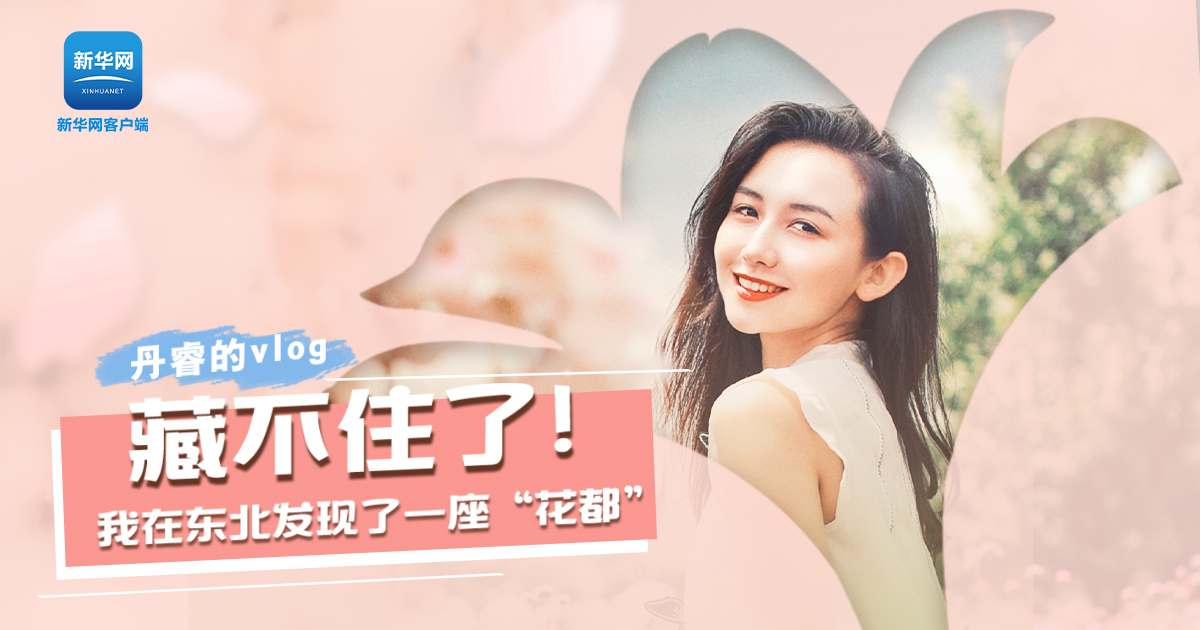 丹睿Vlog | 藏不住了！我在東北發(fā)現(xiàn)了一座&ldquo;花都&rdquo;