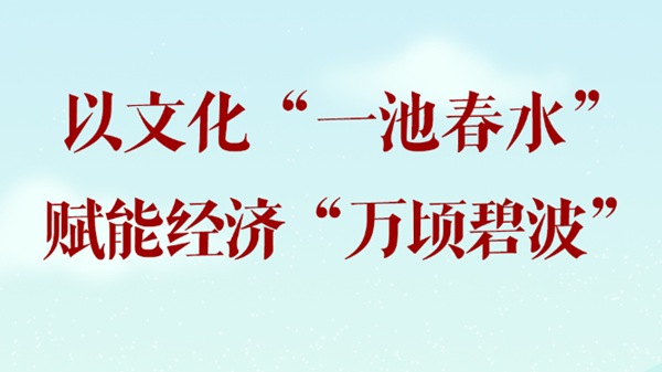 以文化“一池春水”賦能經(jīng)濟“萬頃碧波”
