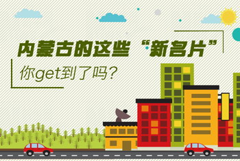 內(nèi)蒙古的這些&ldquo;新名片&rdquo;，你get到了嗎？